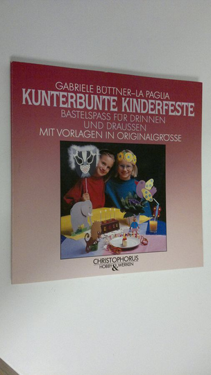 Gabriele Buttner-La Paglia : Kunterbunte kinderfeste : Bastelspass fur drinnen und draussen mit vorlagen in originalgrösse