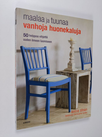 Annie Sloan : Maalaa ja tuunaa vanhoja huonekaluja : 50 helppoa vihjettä uuden ilmeen luomiseen