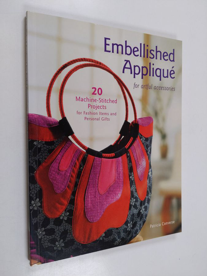 Patricia Converse : Embellished applique for artful accessories - 20 machine-stitched projects for fashion items and personal gifts