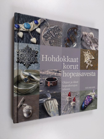 Sue Heaser : Hohdokkaat korut hopeasavesta : ohjeet ja ideat hopeakorujen tekoon = Magical metal clay jewellery