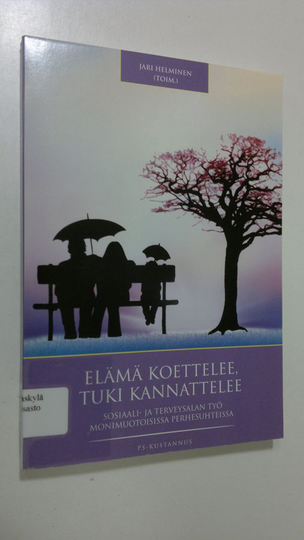 Jari Helminen : Elämä koettelee, tuki kannattelee : sosiaali- ja terveysalan työ monimuotoisissa perhesuhteissa