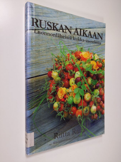 Riitta Raita : Ruskan aikaan - Luonnonläheisiä kukka-asetelmia