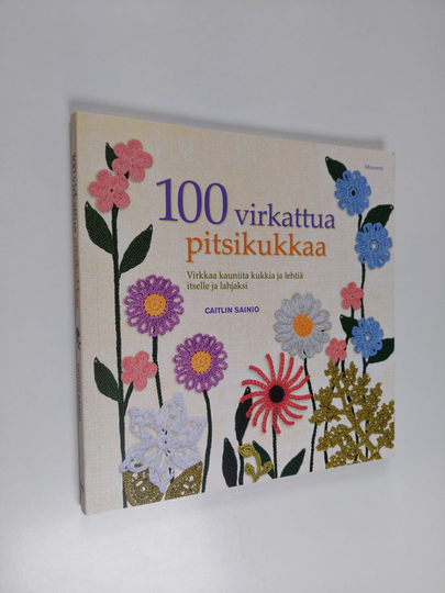 Caitlin Sainio : 100 virkattua pitsikukkaa : virkkaa kauniita kukkia ja lehtiä itselle ja lahjaksi