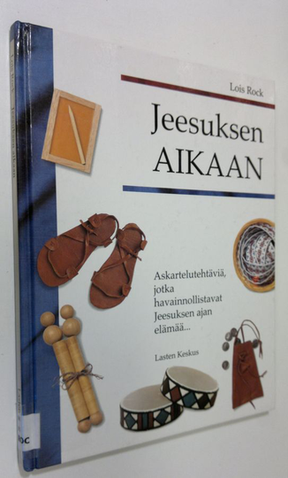 Lois Rock : Jeesuksen aikaan : askartelutehtäviä jotka havainnollistavat Jeesuksen ajan elämää