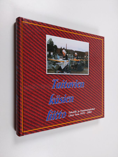 Pekka Kaarninen ym. : Taitavien käsien liitto - Tekstiili- ja Vaatetustyöväen Liitto Teva 1970-2004